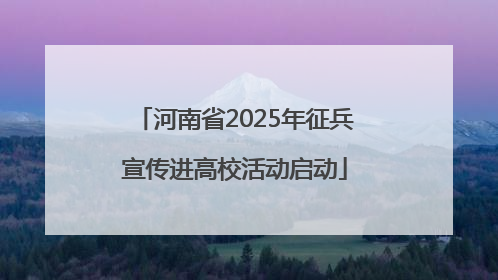 河南省2025年征兵宣传进高校活动启动