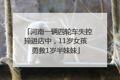 河南一辆四轮车失控撞进店中，11岁女孩勇救1岁半妹妹