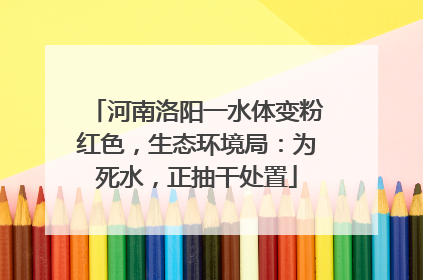 河南洛阳一水体变粉红色，生态环境局：为死水，正抽干处置