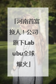 河南首富换人！公司旗下Labubu全球爆火