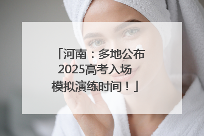 河南：多地公布2025高考入场模拟演练时间！