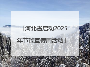河北省启动2025年节能宣传周活动