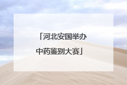 河北安国举办中药鉴别大赛