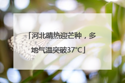 河北晴热迎芒种，多地气温突破37℃