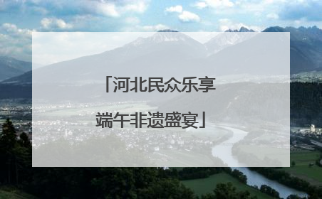 河北民众乐享端午非遗盛宴