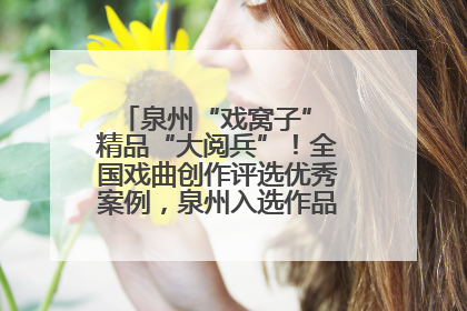 泉州“戏窝子” 精品“大阅兵”！全国戏曲创作评选优秀案例，泉州入选作品数在地级市中最多