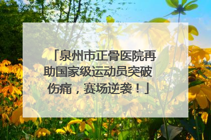 泉州市正骨医院再助国家级运动员突破伤痛，赛场逆袭！