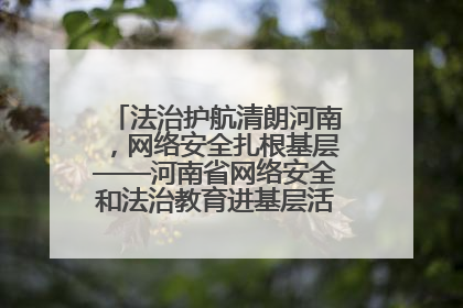法治护航清朗河南，网络安全扎根基层——河南省网络安全和法治教育进基层活动正式启动