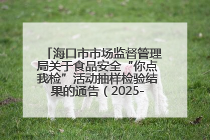 海口市市场监督管理局关于食品安全“你点我检”活动抽样检验结果的通告（2025-001期）