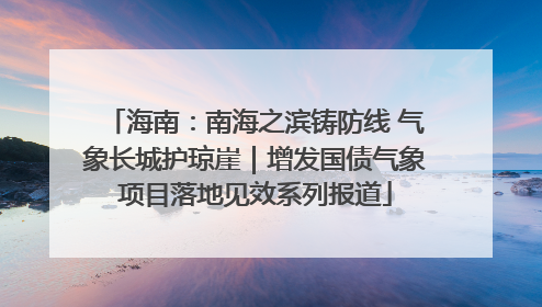 海南：南海之滨铸防线 气象长城护琼崖｜增发国债气象项目落地见效系列报道