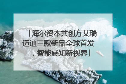 海尔资本共创方艾瑞迈迪三款新品全球首发，智能感知新视界