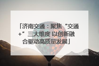 济南交通：聚焦“交通+”三大维度 以创新融合驱动高质量发展