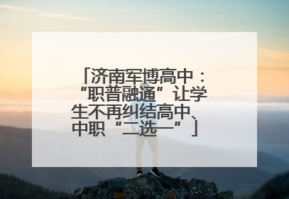 济南军博高中：“职普融通”让学生不再纠结高中、中职“二选一”