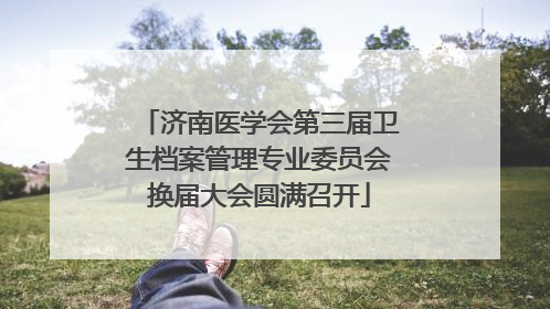 济南医学会第三届卫生档案管理专业委员会换届大会圆满召开