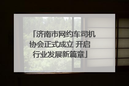 济南市网约车司机协会正式成立 开启行业发展新篇章