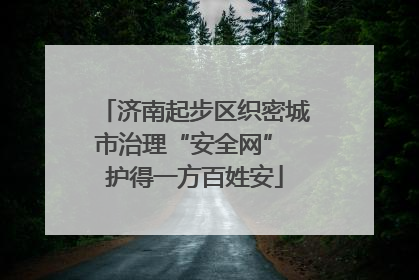 济南起步区织密城市治理“安全网” 护得一方百姓安