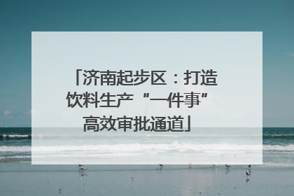 济南起步区：打造饮料生产“一件事”高效审批通道