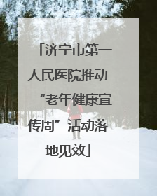 济宁市第一人民医院推动“老年健康宣传周”活动落地见效
