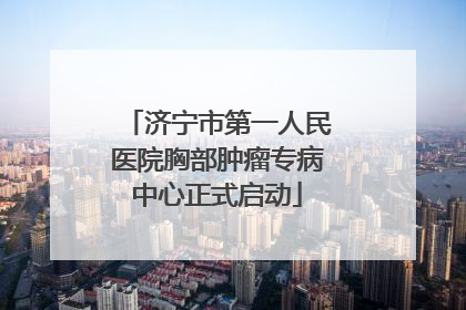 济宁市第一人民医院胸部肿瘤专病中心正式启动
