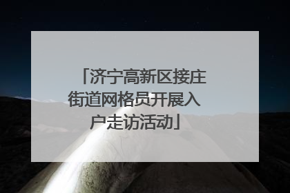 济宁高新区接庄街道网格员开展入户走访活动
