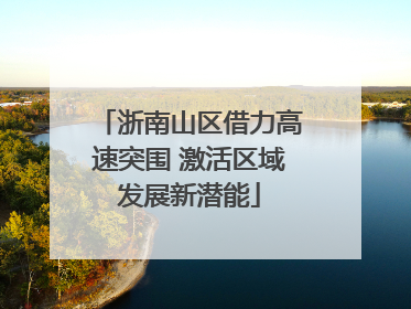 浙南山区借力高速突围 激活区域发展新潜能