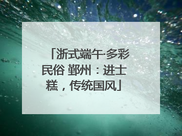 浙式端午·多彩民俗 鄞州：进士糕，传统国风