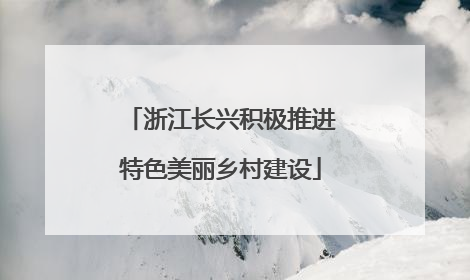 浙江长兴积极推进特色美丽乡村建设
