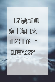消费新观察丨海口火山岩上的“甜蜜经济”