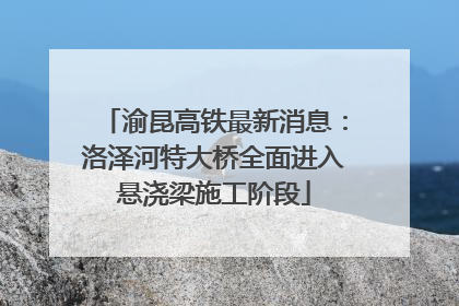 渝昆高铁最新消息：洛泽河特大桥全面进入悬浇梁施工阶段