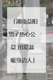 湖南益阳男子热心公益 用爱温暖身边人