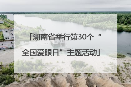 湖南省举行第30个“全国爱眼日”主题活动