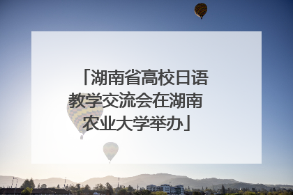 湖南省高校日语教学交流会在湖南农业大学举办