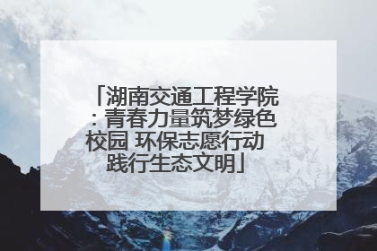湖南交通工程学院：青春力量筑梦绿色校园 环保志愿行动践行生态文明