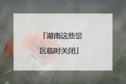 湖南这些景区临时关闭