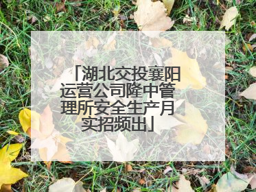 湖北交投襄阳运营公司隆中管理所安全生产月实招频出