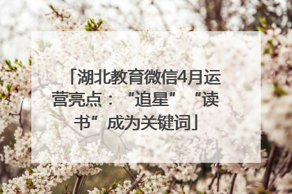 湖北教育微信4月运营亮点：“追星”“读书”成为关键词