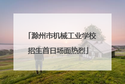 滁州市机械工业学校招生首日场面热烈