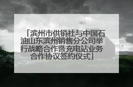 滨州市供销社与中国石油山东滨州销售分公司举行战略合作暨充电站业务合作协议签约仪式
