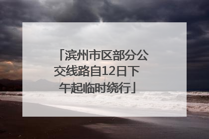 滨州市区部分公交线路自12日下午起临时绕行