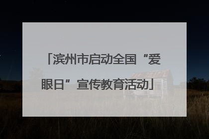滨州市启动全国“爱眼日”宣传教育活动