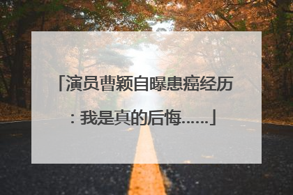 演员曹颖自曝患癌经历：我是真的后悔……