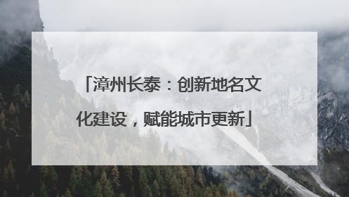 漳州长泰：创新地名文化建设，赋能城市更新