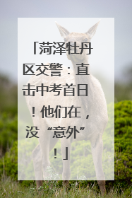 菏泽牡丹区交警：直击中考首日！他们在，没“意外”！