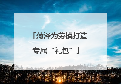 菏泽为劳模打造专属“礼包”
