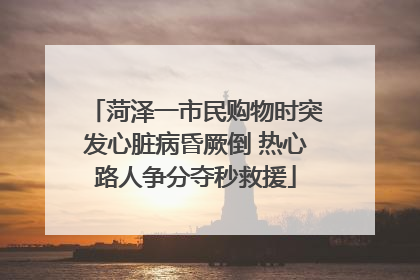 菏泽一市民购物时突发心脏病昏厥倒 热心路人争分夺秒救援