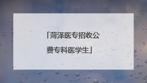 菏泽医专招收公费专科医学生
