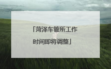 菏泽车管所工作时间即将调整