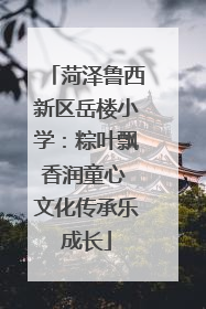 菏泽鲁西新区岳楼小学：粽叶飘香润童心 文化传承乐成长
