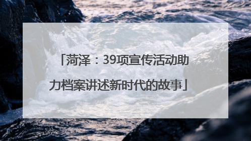 菏泽：39项宣传活动助力档案讲述新时代的故事