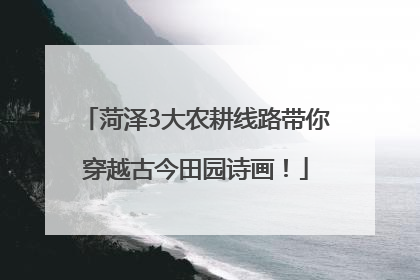 菏泽3大农耕线路带你穿越古今田园诗画！